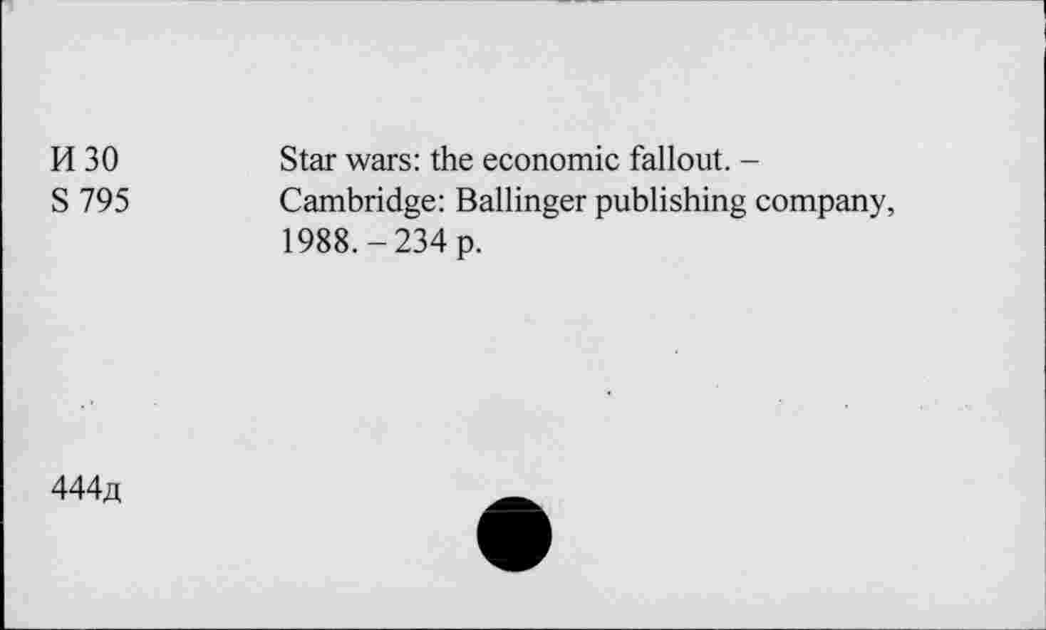 ﻿H 30
S 795
Star wars: the economic fallout. -Cambridge: Ballinger publishing company, 1988.-234 p.
444a